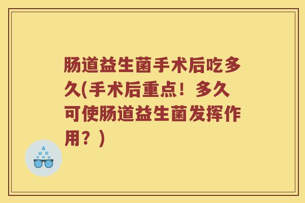 肠道益生菌手术后吃多久(手术后重点！多久可使肠道益生菌发挥作用？)
