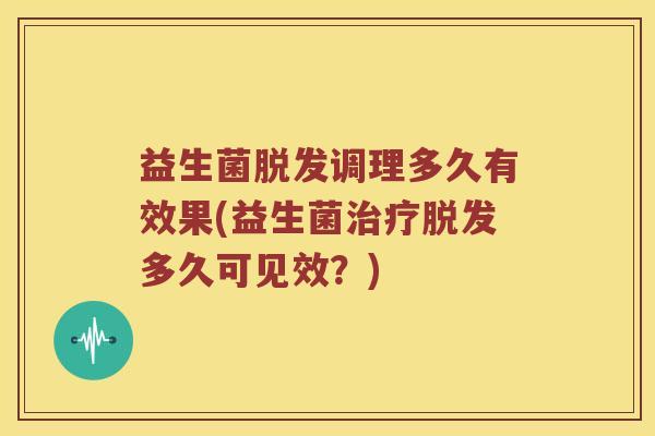 益生菌脱发调理多久有效果(益生菌治疗脱发多久可见效？)
