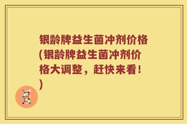 银龄牌益生菌冲剂价格(银龄牌益生菌冲剂价格大调整，赶快来看！)