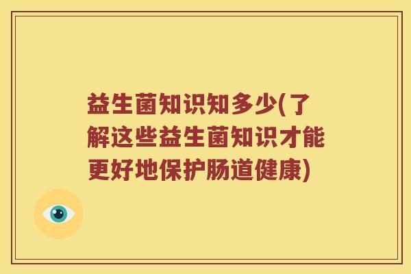 益生菌知识知多少(了解这些益生菌知识才能更好地保护肠道健康)