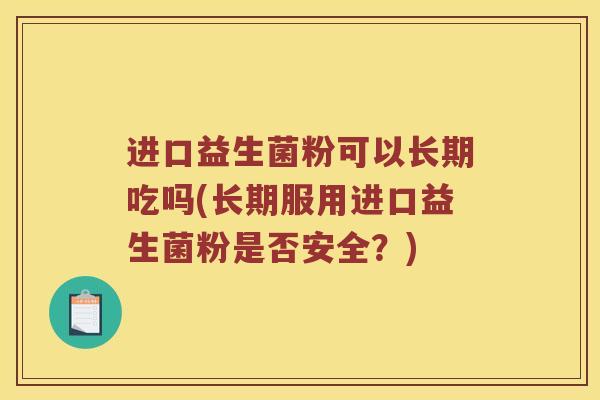 进口益生菌粉可以长期吃吗(长期服用进口益生菌粉是否安全？)