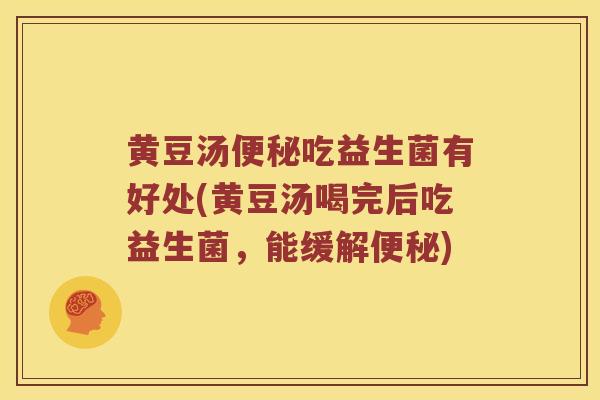 黄豆汤吃益生菌有好处(黄豆汤喝完后吃益生菌,能缓解) 黄豆汤吃益生菌有好处(黄豆汤喝完后吃益生菌,能缓解)