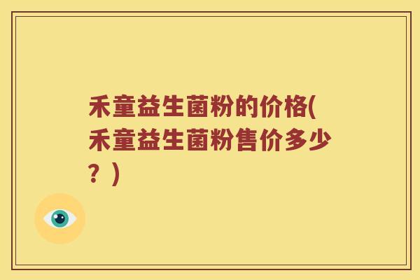 禾童益生菌粉的价格(禾童益生菌粉售价多少？)