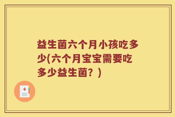益生菌六个月小孩吃多少(六个月宝宝需要吃多少益生菌？)