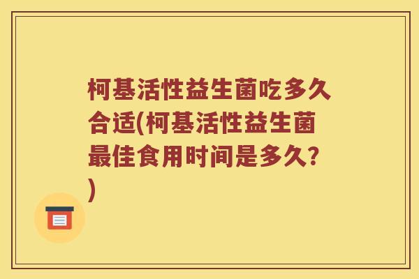 柯基活性益生菌吃多久合适(柯基活性益生菌最佳食用时间是多久？)
