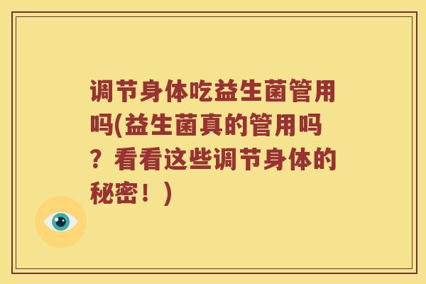 调节身体吃益生菌管用吗(益生菌真的管用吗？看看这些调节身体的秘密！)