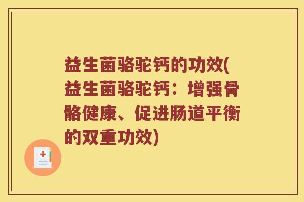 益生菌骆驼钙的功效(益生菌骆驼钙：增强骨骼健康、促进肠道平衡的双重功效)