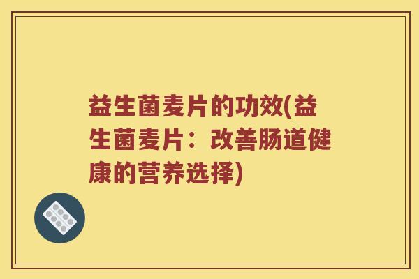 益生菌麦片的功效(益生菌麦片：改善肠道健康的营养选择)