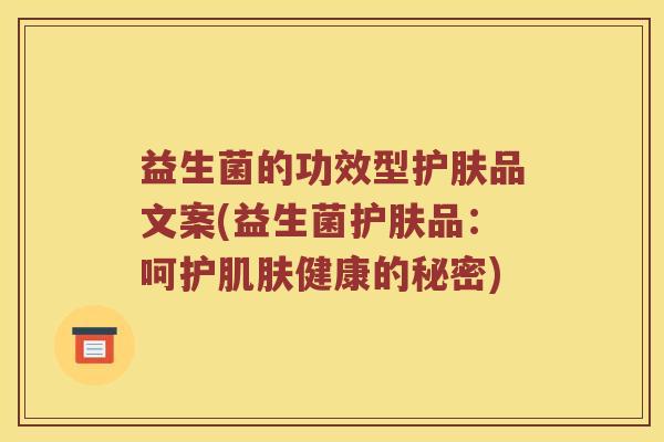益生菌的功效型护肤品文案(益生菌护肤品：呵护健康的秘密)