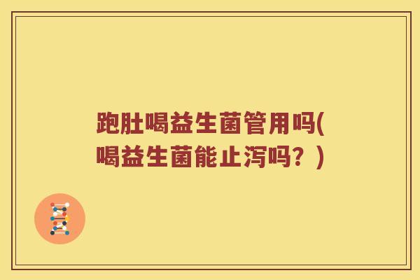 跑肚喝益生菌管用吗(喝益生菌能止泻吗？)