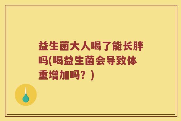 益生菌大人喝了能长胖吗(喝益生菌会导致体重增加吗？)