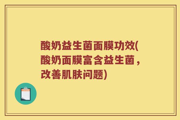 酸奶益生菌面膜功效(酸奶面膜富含益生菌，改善问题)