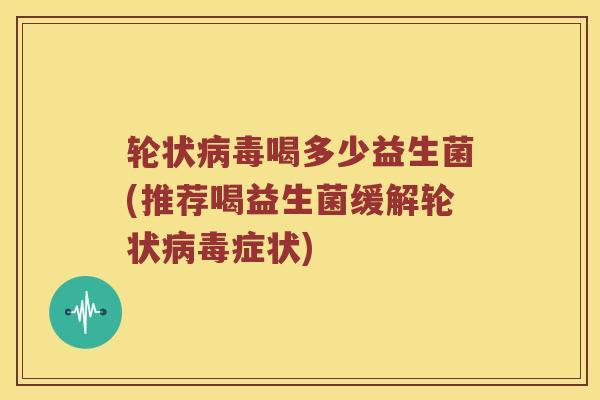 轮状喝多少益生菌(推荐喝益生菌缓解轮状症状)