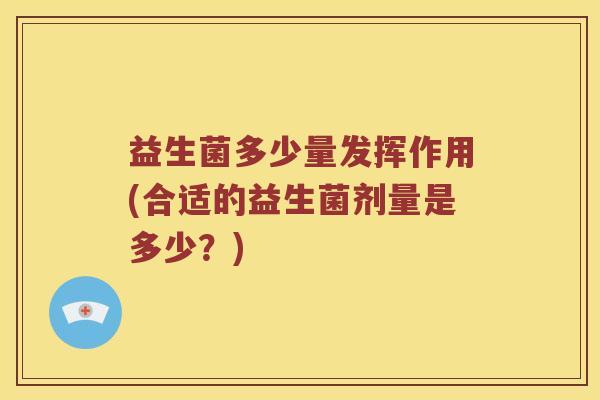 益生菌多少量发挥作用(合适的益生菌剂量是多少？)