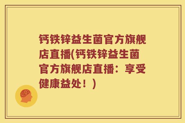 钙铁锌益生菌官方旗舰店直播(钙铁锌益生菌官方旗舰店直播：享受健康益处！)