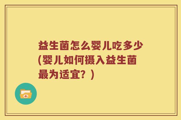 益生菌怎么婴儿吃多少(婴儿如何摄入益生菌最为适宜？)