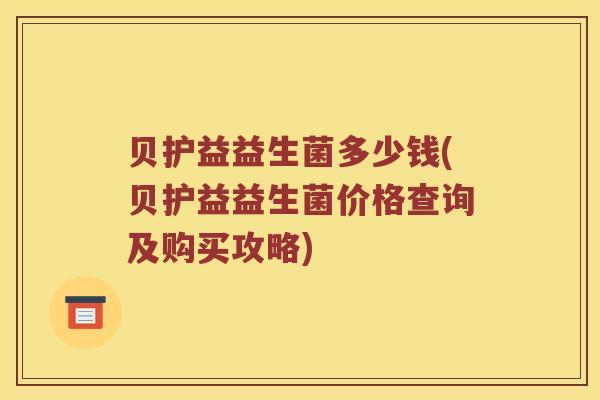贝护益益生菌多少钱(贝护益益生菌价格查询及购买攻略)