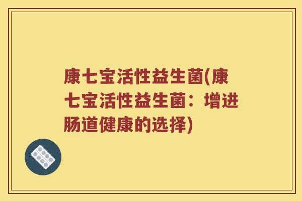 康七宝活性益生菌(康七宝活性益生菌：增进肠道健康的选择)