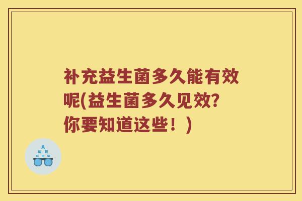 补充益生菌多久能有效呢(益生菌多久见效？你要知道这些！)