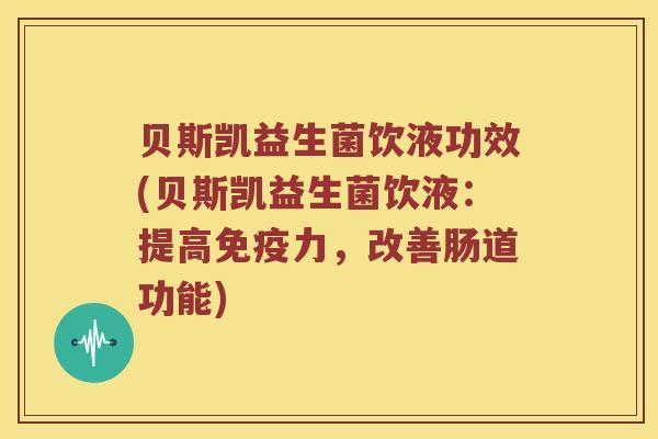 贝斯凯益生菌饮液功效(贝斯凯益生菌饮液：提高免疫力，改善肠道功能)