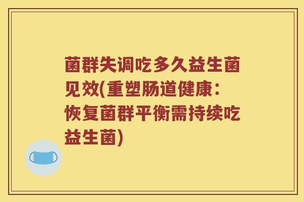 菌群失调吃多久益生菌见效(重塑肠道健康：恢复菌群平衡需持续吃益生菌)