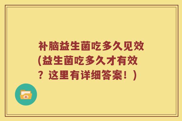 补脑益生菌吃多久见效(益生菌吃多久才有效？这里有详细答案！)