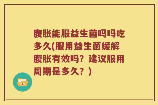 能服益生菌吗吗吃多久(服用益生菌缓解有效吗？建议服用周期是多久？)
