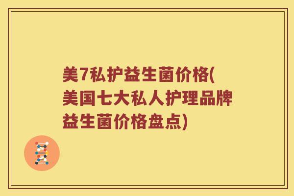 美7私护益生菌价格(美国七大私人护理品牌益生菌价格盘点)