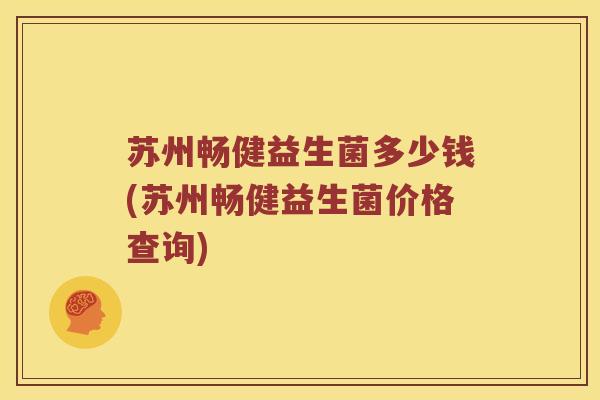 苏州畅健益生菌多少钱(苏州畅健益生菌价格查询)
