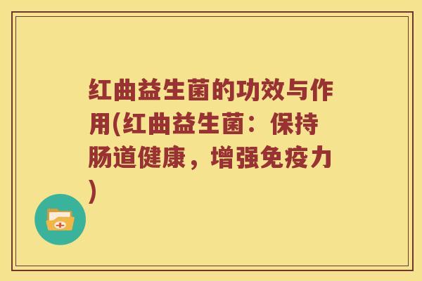 红曲益生菌的功效与作用(红曲益生菌：保持肠道健康，增强力)