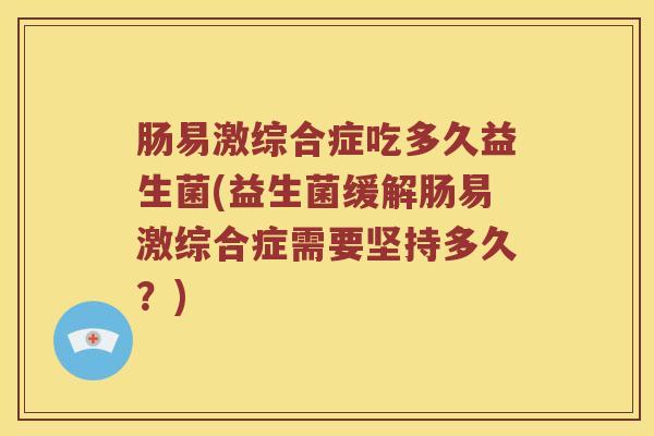 肠易激综合症吃多久益生菌(益生菌缓解肠易激综合症需要坚持多久？)
