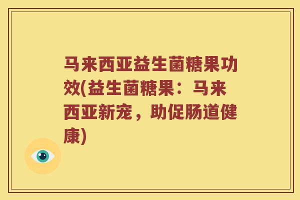 马来西亚益生菌糖果功效(益生菌糖果：马来西亚新宠，助促肠道健康)