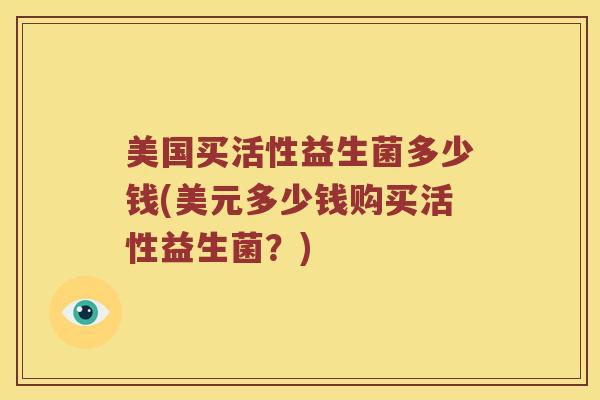 美国买活性益生菌多少钱(美元多少钱购买活性益生菌？)