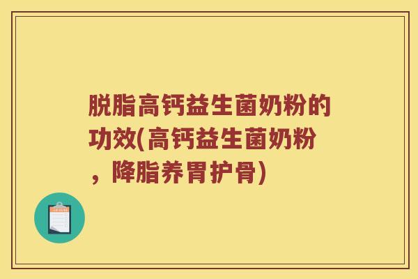 脱脂高钙益生菌奶粉的功效(高钙益生菌奶粉，养胃护骨)