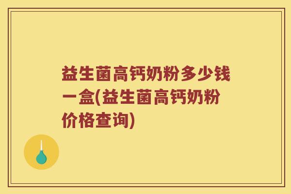 益生菌高钙奶粉多少钱一盒(益生菌高钙奶粉价格查询)
