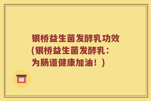 银桥益生菌发酵乳功效(银桥益生菌发酵乳：为肠道健康加油！)