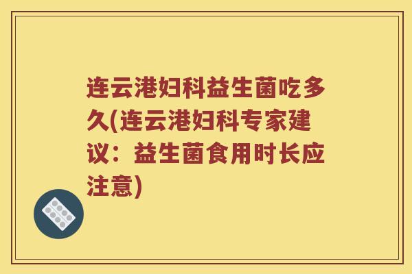 连云港妇科益生菌吃多久(连云港妇科专家建议：益生菌食用时长应注意)