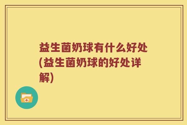 益生菌奶球有什么好处(益生菌奶球的好处详解)