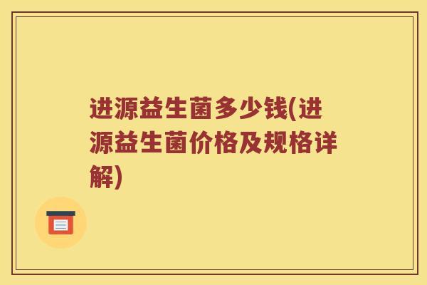 进源益生菌多少钱(进源益生菌价格及规格详解)