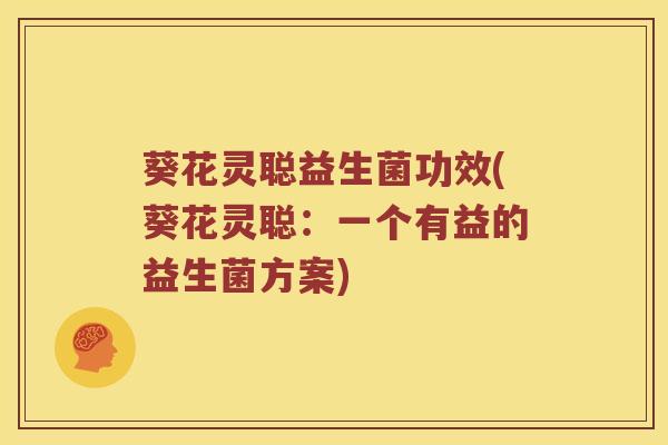 葵花灵聪益生菌功效(葵花灵聪：一个有益的益生菌方案)