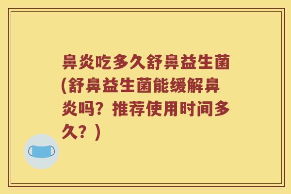 吃多久舒鼻益生菌(舒鼻益生菌能缓解吗？推荐使用时间多久？)