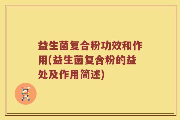 益生菌复合粉功效和作用(益生菌复合粉的益处及作用简述)