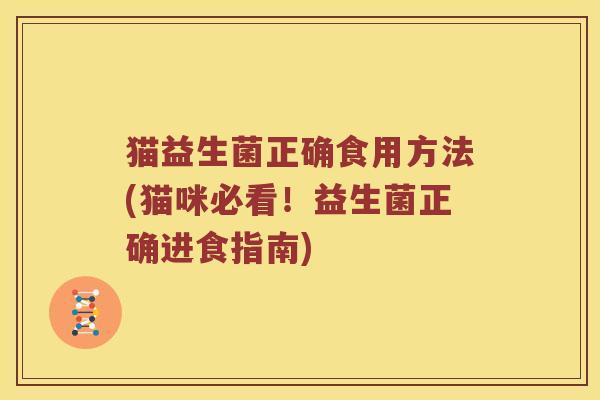 猫益生菌正确食用方法(猫咪必看！益生菌正确进食指南)