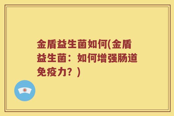金盾益生菌如何(金盾益生菌：如何增强肠道力？)