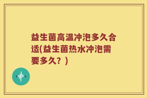 益生菌高温冲泡多久合适(益生菌热水冲泡需要多久？)