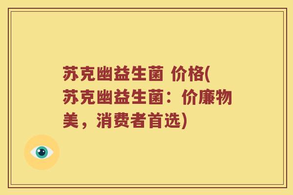苏克幽益生菌 价格(苏克幽益生菌：价廉物美，消费者首选)