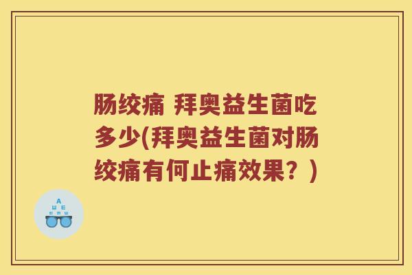 肠绞痛 拜奥益生菌吃多少(拜奥益生菌对肠绞痛有何效果？)
