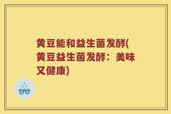 黄豆能和益生菌发酵(黄豆益生菌发酵：美味又健康)