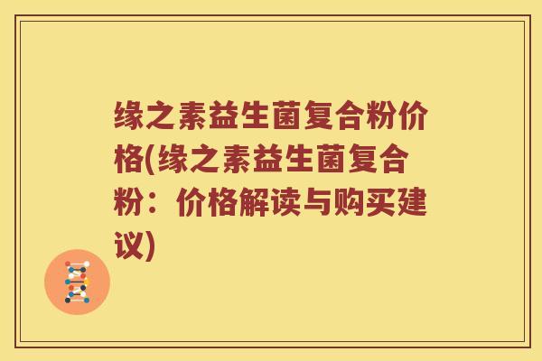缘之素益生菌复合粉价格(缘之素益生菌复合粉：价格解读与购买建议)