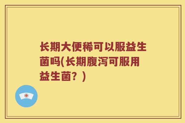 长期大便稀可以服益生菌吗(长期可服用益生菌？)